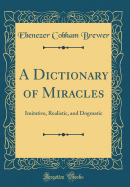 A Dictionary of Miracles: Imitative, Realistic, and Dogmatic (Classic Reprint)