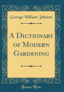 A Dictionary of Modern Gardening (Classic Reprint)