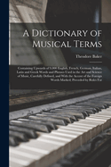 A Dictionary of Musical Terms: Containing Upwards of 9,000 English, French, German, Italian, Latin and Greek Words and Phrases Used in the Art and Science of Music, Carefully Defined, and With the Accent of the Foreign Words Marked; Preceded by Rules For