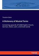 A Dictionary of Musical Terms: Containing upwards of 9,000 English, French, German, Italian, Latin, and Greek words