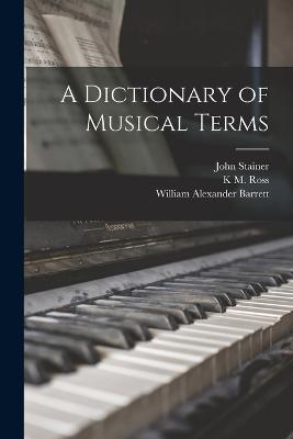 A Dictionary of Musical Terms - Barrett, William Alexander, and Stainer, John, and Ross, K M