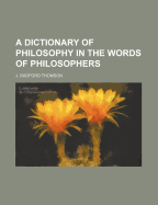 A Dictionary of Philosophy in the Words of Philosophers