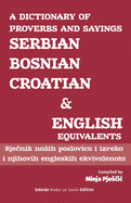 A Dictionary of Proverbs and Sayings: Serbian - Bosnian - Croatian and English Equivalents: Rje nik nasih poslovica i izreka i njihovih engleskih ekvivalenata