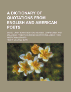 A Dictionary of Quotations from English and American Poets; Based Upon Bohn's Edition, Revised, Corrected, and Enlarged. Twelve Hundred Quotations Added from American Authors