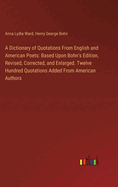 A Dictionary of Quotations From English and American Poets: Based Upon Bohn's Edition, Revised, Corrected, and Enlarged. Twelve Hundred Quotations Added From American Authors