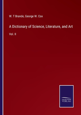 A Dictionary of Science, Literature, and Art: Vol. II - Cox, George W (Editor), and Brande, W T (Editor)