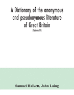 A dictionary of the anonymous and pseudonymous literature of Great Britain. Including the works of foreigners written in, or translated into the English language (Volume IV)