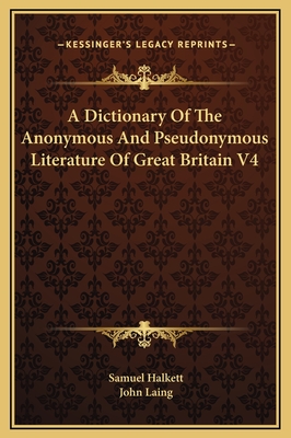 A Dictionary of the Anonymous and Pseudonymous Literature of Great Britain V4 - Halkett, Samuel, and Laing, John