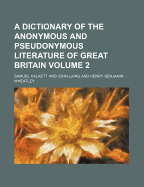 A Dictionary of the Anonymous and Pseudonymous Literature of Great Britain Volume 2