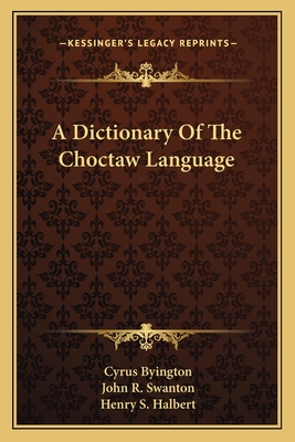 A Dictionary Of The Choctaw Language - Byington, Cyrus, and Swanton, John R (Editor), and Halbert, Henry S (Editor)