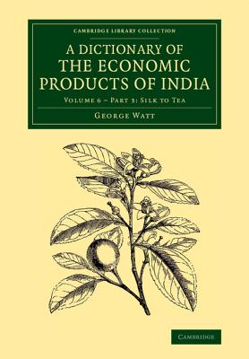 A Dictionary of the Economic Products of India: Volume 6, Silk to Tea, Part 3 - Watt, George