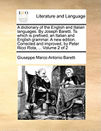 A Dictionary of the English and Italian Languages. by Joseph Baretti. to Which Is Prefixed, an Italian and English Grammar. a New Edition. Corrected and Improved, by Peter Ricci Rota, ... Volume 2 of 2