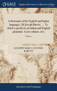 A Dictionary of the English and Italian Languages. by Joseph Baretti. ... to Which Is Prefixed, an Italian and English Grammar. a New Edition. of 2; Volume 1