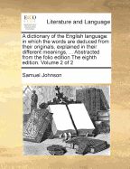 A Dictionary of the English Language: In Which the Words Are Deduced from Their Originals, and Illustrated in Their Different Significations, by Examples from the Best Writers, to Which Are Prefixed a History of the Language, and an English Grammar, Volum