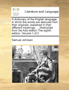 A Dictionary of the English Language: In Which the Words Are Deduced from Their Originals, and Illustrated in Their Different Significations, by Examples from the Best Writers, to Which Are Prefixed a History of the Language, and an English Grammar, Volum
