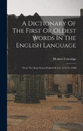 A Dictionary Of The First Or Oldest Words In The English Language: From The Semi-saxon Period Of A.d. 1250 To 1300