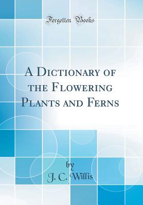 A Dictionary of the Flowering Plants and Ferns (Classic Reprint) - Willis, J C