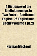 A Dictionary of the Gaelic Language, in Two Parts. 1. Gaelic and English. - 2. English and Gaelic Volume 1