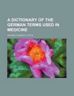 A dictionary of the German terms used in medicine - Cutter, George Rogers