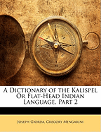 A Dictionary of the Kalispel or Flat-Head Indian Language, Part 2