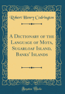 A Dictionary of the Language of Mota, Sugarloaf Island, Banks' Islands (Classic Reprint)