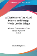 A Dictionary of the Mixed Dialects and Foreign Words Used in Telugu: With an Explanation of the Telugu Alphabet (1854)