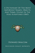 A Dictionary Of The Most Important Names, Objects, And Terms, Found In The Holy Scriptures (1843)