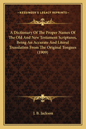 A Dictionary of the Proper Names of the Old and New Testament Scriptures, Being an Accurate and Literal Translation from the Original Tongues (1909)