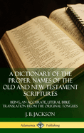 A Dictionary of the Proper Names of the Old and New Testament Scriptures: Being, an Accurate, Literal Bible Translation from the Original Tongues (Hardcover)