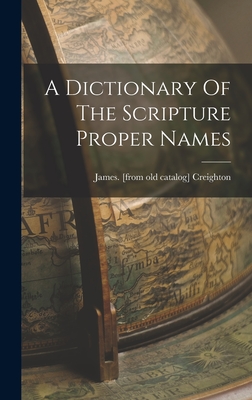 A Dictionary Of The Scripture Proper Names - Creighton, James [From Old Catalog] (Creator)