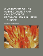 A Dictionary of the Sussex Dialect and Collection of Provincialisms in Use in the County of Sussex
