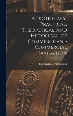 A Dictionary, Practical, Theoretical, and Historical, of Commerce and Commercial Navigation - McCulloch, John Ramsay