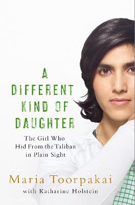 A Different Kind of Daughter: The Girl Who Hid From the Taliban in Plain Sight - Toorpakai, Maria, and Holstein, Katharine