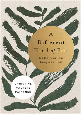 A Different Kind of Fast: Feeding Our True Hungers in Lent - Paintner, Christine Valters