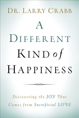 A Different Kind of Happiness: Discovering the Joy That Comes from Sacrifical Love - Crabb, Larry