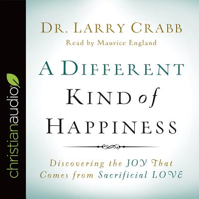 A Different Kind of Happiness: Discovering the Joy That Comes from Sacrificial Love - Crabb, Larry, Dr., and England, Maurice (Narrator)