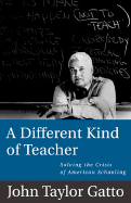 A Different Kind of Teacher: Solving the Crisis of American Schooling - Gatto, John Taylor