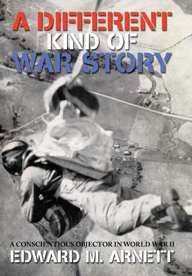 A Different Kind of War Story: A Conscientious Objector in World War II - Arnett, Edward M