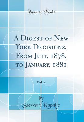 A Digest of New York Decisions, from July, 1878, to January, 1881, Vol. 2 (Classic Reprint) - Rapalje, Stewart