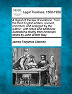 A Digest of the Law of Evidence: From the Third English Edition, Revised, Corrected, and Enlarged by the Author; With Notes and Additional Illustrations Chiefly from American Cases by John Wilder May.
