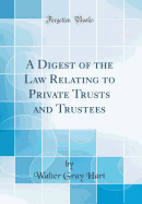 A Digest of the Law Relating to Private Trusts and Trustees (Classic Reprint)