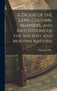 A Digest of the Laws, Customs, Manners, and Institutions of the Ancient and Modern Nations