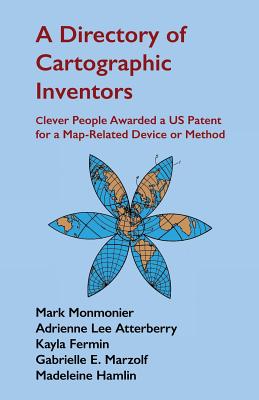 A Directory of Cartographic Inventors: Clever People Awarded a Us Patent for a Map-Related Device or Method - Monmonier, Mark, and Atterberry, Adrienne Lee, and Fermin, Kayla