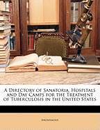 A Directory of Sanatoria, Hospitals and Day Camps for the Treatment of Tuberculosis in the United States