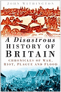 A Disastrous History of Britain: Chronicles of War, Riot, Plague and Flood