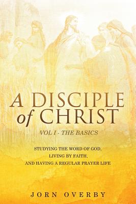 A Disciple of Christ Vol 1 - The Basics - Overby, Jorn