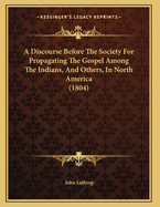 A Discourse Before the Society for Propagating the Gospel Among the Indians, and Others, in North America (1804)