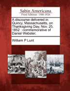 A Discourse Delivered in Quincy, Massachusetts: On Thanksgiving Day, Nov; 25, 1852, Commemorative of Daniel Webster (Classic Reprint)