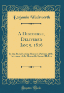 A Discourse, Delivered Jan; 5, 1816: In the Brick Meeting House in Danvers, at the Interment of the Honorable Samuel Holten (Classic Reprint)