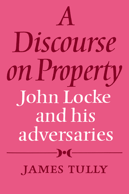 A Discourse on Property: John Locke and His Adversaries - Tully, James